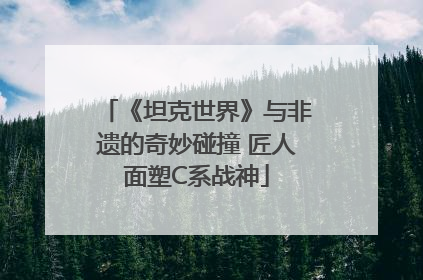 《坦克世界》与非遗的奇妙碰撞 匠人面塑C系战神