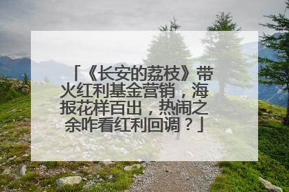 《长安的荔枝》带火红利基金营销，海报花样百出，热闹之余咋看红利回调？