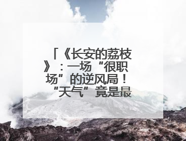 《长安的荔枝》：一场“很职场”的逆风局！“天气”竟是最大反派！