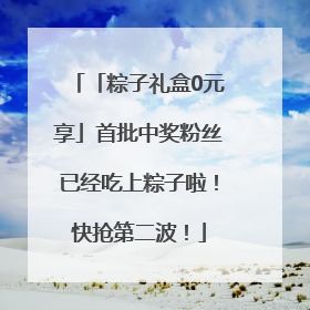 「粽子礼盒0元享」首批中奖粉丝已经吃上粽子啦！快抢第二波！