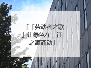 「劳动者之歌」让绿色在三江之源涌动