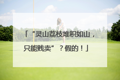 “灵山荔枝堆积如山，只能贱卖”？假的！