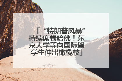 “特朗普风暴”持续席卷哈佛！东京大学等向国际留学生伸出橄榄枝