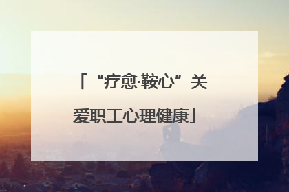 “疗愈·鞍心”关爱职工心理健康