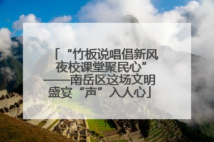 “竹板说唱倡新风 夜校课堂聚民心”——南岳区这场文明盛宴“声”入人心