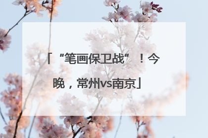 “笔画保卫战”！今晚，常州vs南京