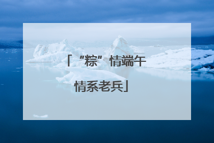 “粽”情端午 情系老兵