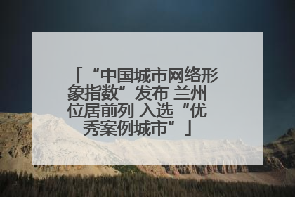 “中国城市网络形象指数”发布 兰州位居前列 入选“优秀案例城市”