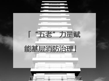 “五老”力量赋能基层消防治理