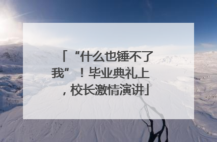 “什么也锤不了我”！毕业典礼上，校长激情演讲