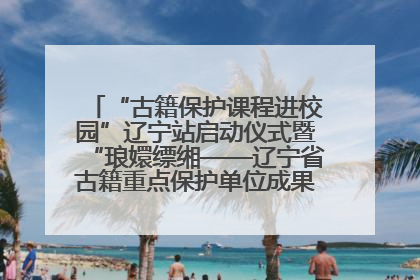“古籍保护课程进校园”辽宁站启动仪式暨“琅嬛缥缃——辽宁省古籍重点保护单位成果展”在辽宁大学举行