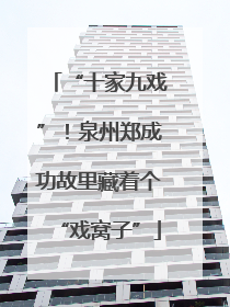 “十家九戏”！泉州郑成功故里藏着个“戏窝子”