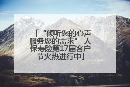 “倾听您的心声 服务您的需求” 人保寿险第17届客户节火热进行中