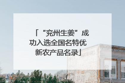 “兖州生姜”成功入选全国名特优新农产品名录