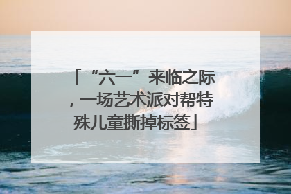 “六一”来临之际，一场艺术派对帮特殊儿童撕掉标签