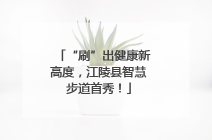 “刷”出健康新高度，江陵县智慧步道首秀！