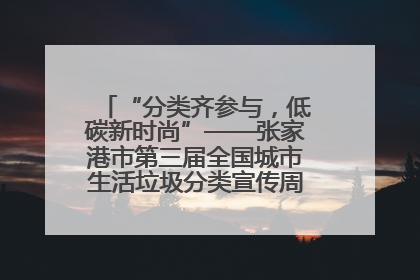 “分类齐参与，低碳新时尚”——张家港市第三届全国城市生活垃圾分类宣传周活动火热开展！