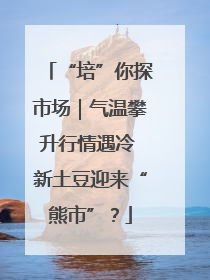 “培”你探市场｜气温攀升行情遇冷 新土豆迎来“熊市”？