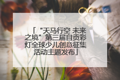 “天马行空 未来之境”第三届自贡彩灯全球少儿创意征集活动主题发布