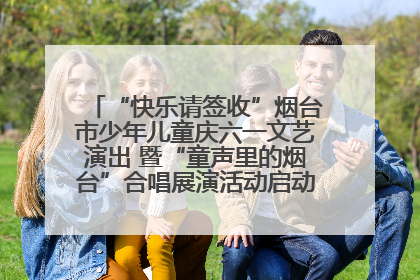 “快乐请签收”烟台市少年儿童庆六一文艺演出 暨“童声里的烟台”合唱展演活动启动仪式圆满落幕