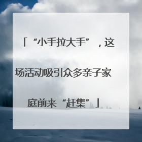 “小手拉大手”，这场活动吸引众多亲子家庭前来“赶集”