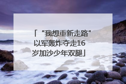 “我想重新走路” 以军轰炸夺走16岁加沙少年双腿