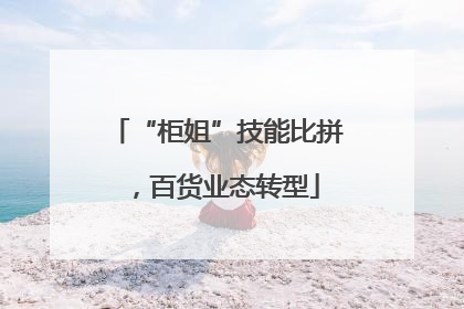 “柜姐”技能比拼，百货业态转型