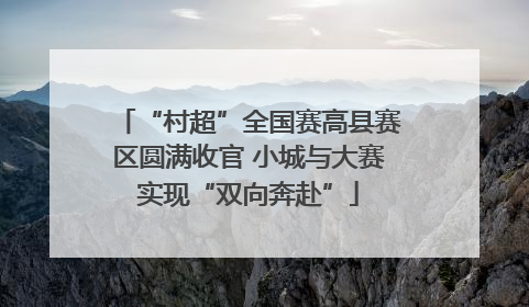 “村超”全国赛高县赛区圆满收官 小城与大赛实现“双向奔赴”