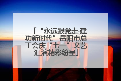 “永远跟党走·建功新时代”岳阳市总工会庆“七一”文艺汇演精彩纷呈