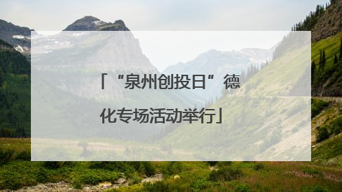 “泉州创投日”德化专场活动举行