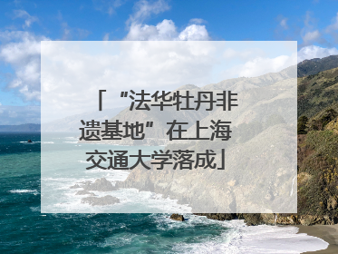 “法华牡丹非遗基地”在上海交通大学落成