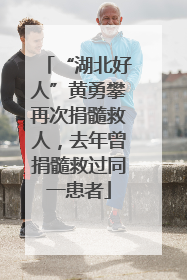 “湖北好人”黄勇攀再次捐髓救人，去年曾捐髓救过同一患者