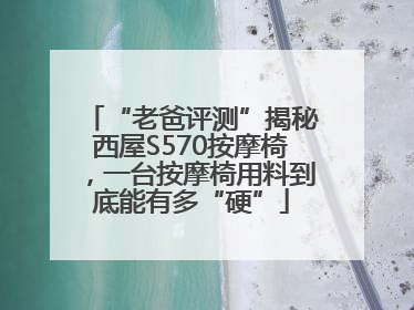 “老爸评测”揭秘西屋S570按摩椅，一台按摩椅用料到底能有多“硬”