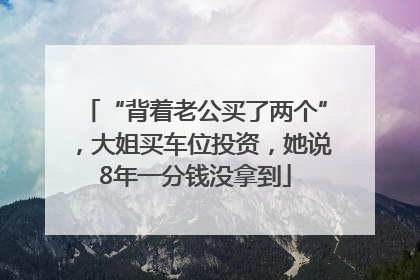 “背着老公买了两个”，大姐买车位投资，她说8年一分钱没拿到