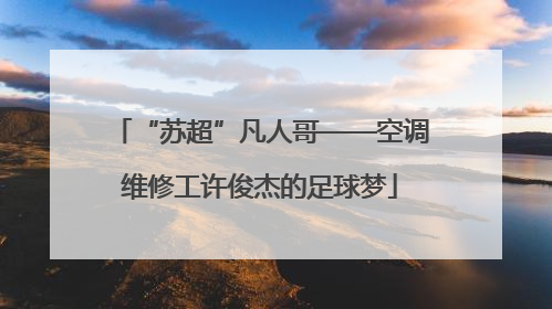 “苏超”凡人哥——空调维修工许俊杰的足球梦