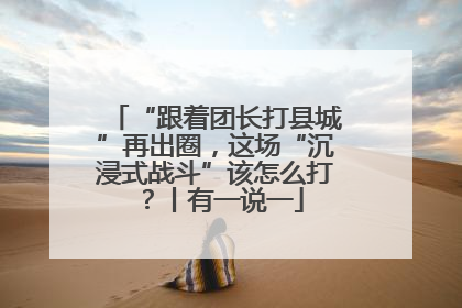 “跟着团长打县城”再出圈，这场“沉浸式战斗”该怎么打？丨有一说一
