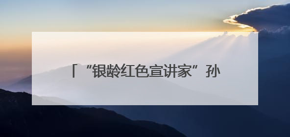“银龄红色宣讲家”孙道亭：30年深耕运河支队文化 三千场宣讲点亮20万受众红色记忆