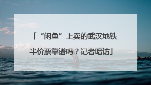 “闲鱼”上卖的武汉地铁半价票靠谱吗？记者暗访