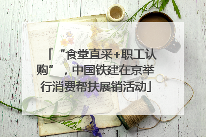 “食堂直采+职工认购”，中国铁建在京举行消费帮扶展销活动