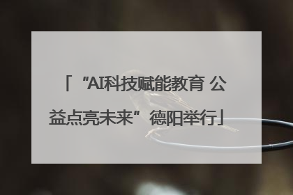 “AI科技赋能教育 公益点亮未来”德阳举行