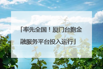 率先全国！厦门台胞金融服务平台投入运行