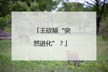 王欣瑜“突然进化”？