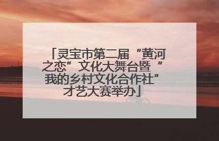 灵宝市第二届“黄河之恋”文化大舞台暨“我的乡村文化合作社”才艺大赛举办