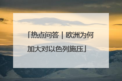 热点问答｜欧洲为何加大对以色列施压