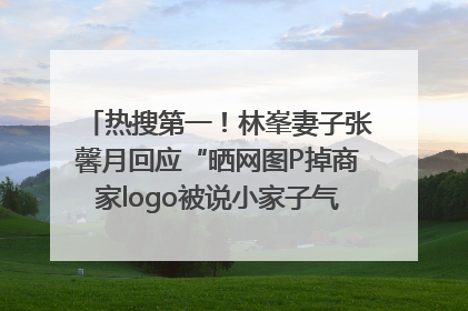 热搜第一！林峯妻子张馨月回应“晒网图P掉商家logo被说小家子气”：没那么多想法，可能有人恶意解读
