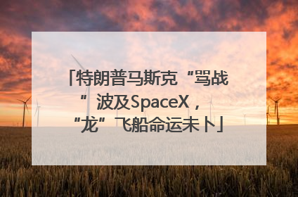 特朗普马斯克“骂战”波及SpaceX，“龙”飞船命运未卜