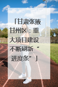 甘肃张掖甘州区：重大项目建设不断刷新“进度条”
