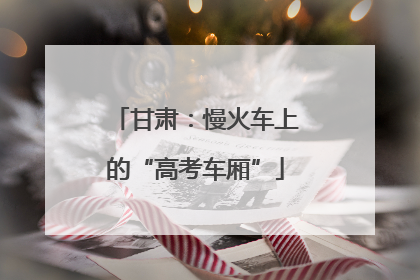 甘肃：慢火车上的“高考车厢”