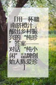 用一杯赣南脐橙汁，酿出乡村振兴的“纯珍”答案——对话“纯小闲”品牌创始人陈爱珍