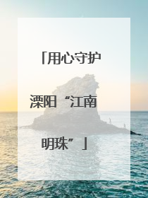 用心守护溧阳“江南明珠”
